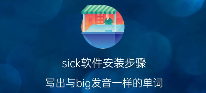 sick软件安装步骤 写出与big发音一样的单词，至少5个？